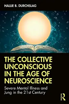 Picture of Book The Collective Unconscious in the Age of Neuroscience: Severe Mental Illness and Jung in the 21st Century