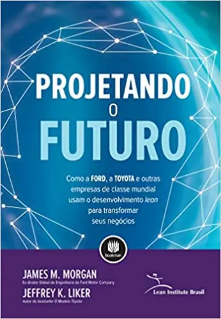Imagem de Projetando o Futuro: Como a Ford, a Toyota e Outras Empresas de Classe Mundial Usam o Desenvolvimento Lean para Transformar seus Negócios