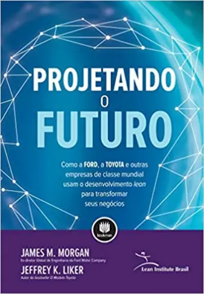 Imagem de Projetando o Futuro: Como a Ford, a Toyota e Outras Empresas de Classe Mundial Usam o Desenvolvimento Lean para Transformar seus Negócios