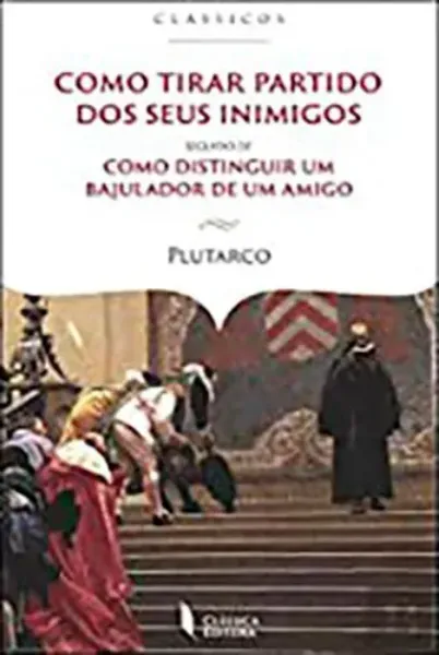 Imagem de Como Tirar Partido dos Seus Inimigos Seguido de Como Distinguir um Bajulador de Um Amigo