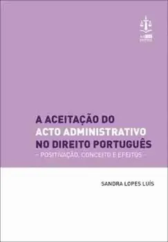 Imagem de A Aceitação do Acto Administrativo no Direito Português - Positivação, Conceito e Efeitos