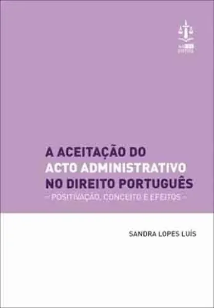 Imagem de A Aceitação do Acto Administrativo no Direito Português - Positivação, Conceito e Efeitos