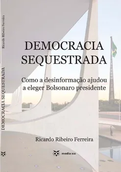 Imagem de Democracia Sequestrada - Como a Desinformação Ajudou a Eleger Bolsonaro Presidente