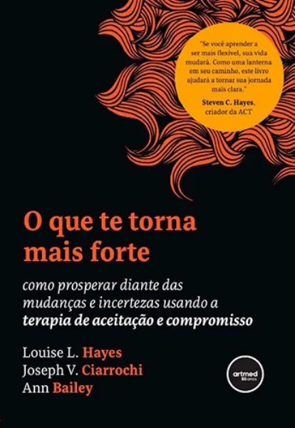 Imagem de O que te Torna Mais Forte : Como Prosperar Diante das Mudanças e Incertezas Usando a Terapia de Aceitação e Compromisso
