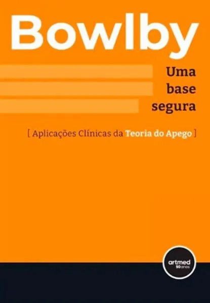 Imagem de Uma Base Segura - Aplicações Clínicas da Teoria do Apego