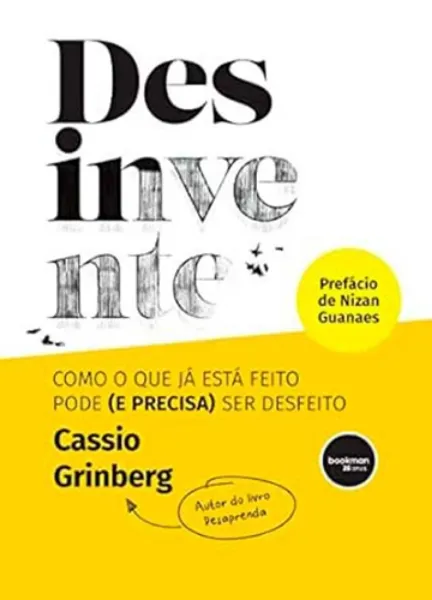 Imagem de Desinvente : Como o que já Está Feito Pode (e Precisa) Ser Desfeito