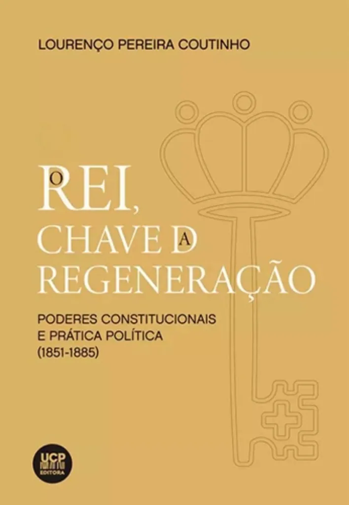 Imagem de O Rei, Chave da Regeneração - Poderes Constitucionais e Prática Política (1851-1885)